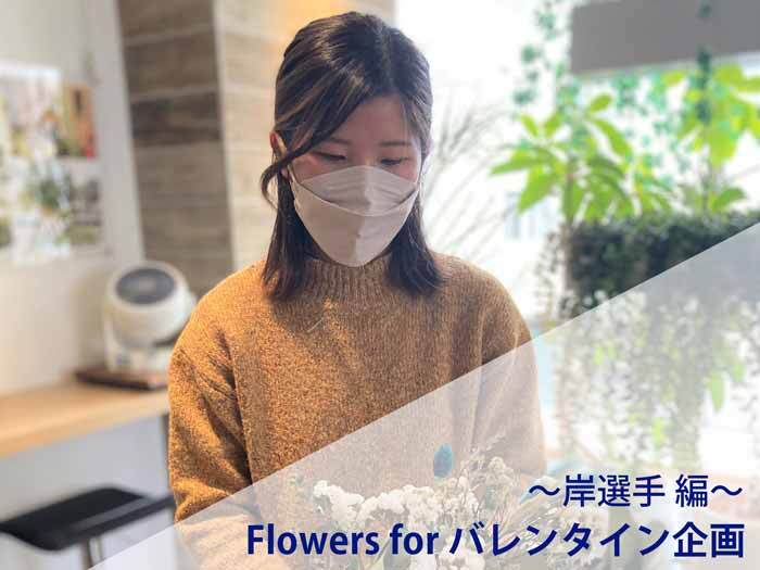 Flowers for バレンタイン企画～岸選手 編～